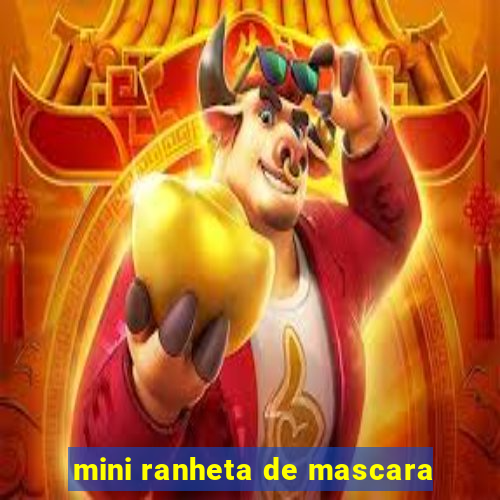 mini ranheta de mascara